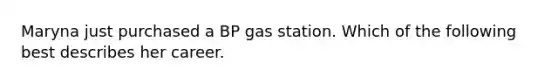 Maryna just purchased a BP gas station. Which of the following best describes her career.