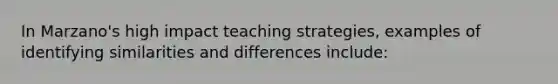 In Marzano's high impact teaching strategies, examples of identifying similarities and differences include: