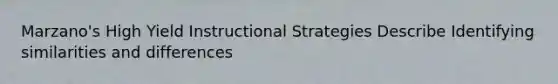 Marzano's High Yield Instructional Strategies Describe Identifying similarities and differences