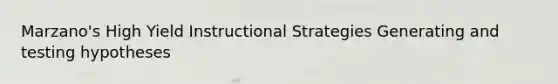 Marzano's High Yield Instructional Strategies Generating and testing hypotheses