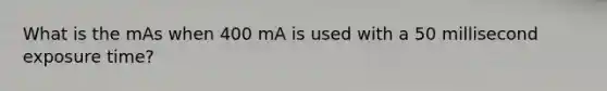 What is the mAs when 400 mA is used with a 50 millisecond exposure time?