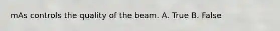 mAs controls the quality of the beam. A. True B. False