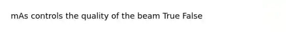 mAs controls the quality of the beam True False