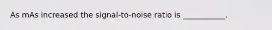 As mAs increased the signal-to-noise ratio is ___________.