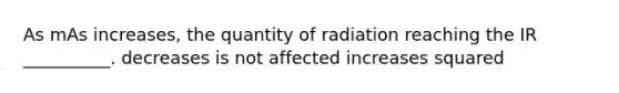 As mAs increases, the quantity of radiation reaching the IR __________. decreases is not affected increases squared