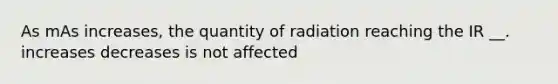 As mAs increases, the quantity of radiation reaching the IR __. increases decreases is not affected