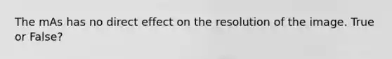 The mAs has no direct effect on the resolution of the image. True or False?