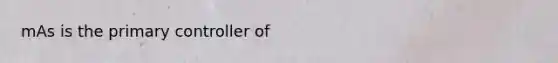 mAs is the primary controller of