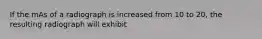 If the mAs of a radiograph is increased from 10 to 20, the resulting radiograph will exhibit