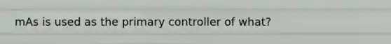 mAs is used as the primary controller of what?