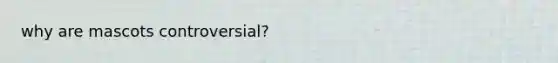 why are mascots controversial?