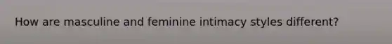 How are masculine and feminine intimacy styles different?