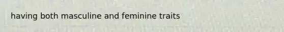 having both masculine and feminine traits