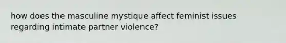 how does the masculine mystique affect feminist issues regarding intimate partner violence?