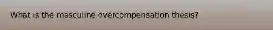 What is the masculine overcompensation thesis?