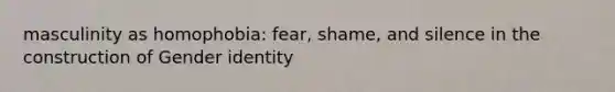 masculinity as homophobia: fear, shame, and silence in the construction of Gender identity