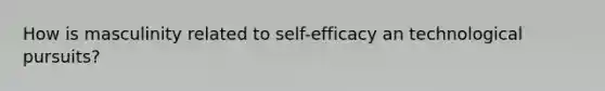 How is masculinity related to self-efficacy an technological pursuits?