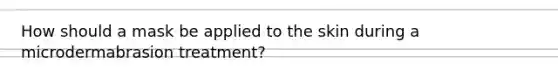 How should a mask be applied to the skin during a microdermabrasion treatment?