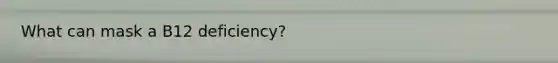 What can mask a B12 deficiency?