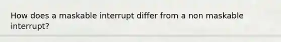 How does a maskable interrupt differ from a non maskable interrupt?