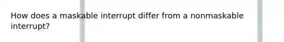 How does a maskable interrupt differ from a nonmaskable interrupt?