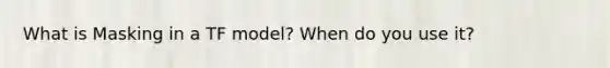 What is Masking in a TF model? When do you use it?