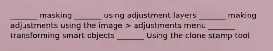 _______ masking _______ using adjustment layers _______ making adjustments using the image > adjustments menu _______ transforming smart objects _______ Using the clone stamp tool