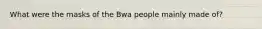 What were the masks of the Bwa people mainly made of?