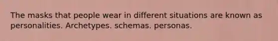 The masks that people wear in different situations are known as personalities. Archetypes. schemas. personas.