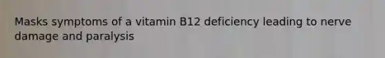 Masks symptoms of a vitamin B12 deficiency leading to nerve damage and paralysis