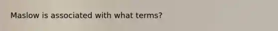 Maslow is associated with what terms?