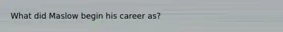 What did Maslow begin his career as?