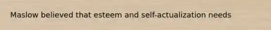 Maslow believed that esteem and self-actualization needs