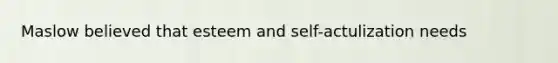 Maslow believed that esteem and self-actulization needs