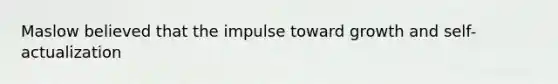 Maslow believed that the impulse toward growth and self-actualization