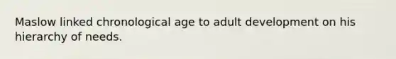 Maslow linked chronological age to adult development on his hierarchy of needs.