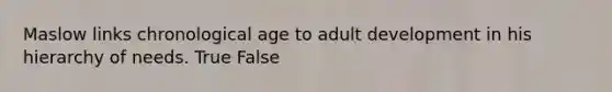 Maslow links chronological age to adult development in his hierarchy of needs. True False