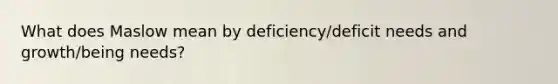 What does Maslow mean by deficiency/deficit needs and growth/being needs?