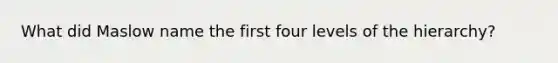 What did Maslow name the first four levels of the hierarchy?