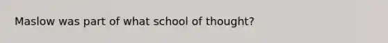 Maslow was part of what school of thought?