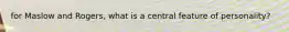 for Maslow and Rogers, what is a central feature of personality?
