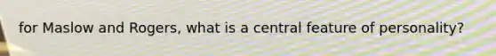 for Maslow and Rogers, what is a central feature of personality?