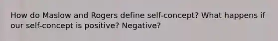 How do Maslow and Rogers define self-concept? What happens if our self-concept is positive? Negative?