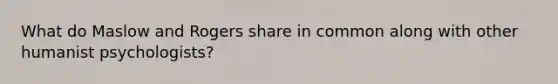 What do Maslow and Rogers share in common along with other humanist psychologists?