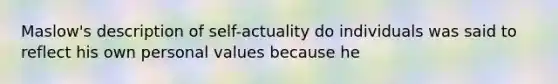 Maslow's description of self-actuality do individuals was said to reflect his own personal values because he