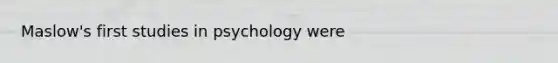 Maslow's first studies in psychology were