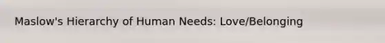 Maslow's Hierarchy of Human Needs: Love/Belonging