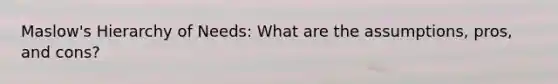 Maslow's Hierarchy of Needs: What are the assumptions, pros, and cons?