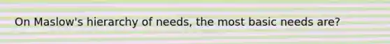 On Maslow's hierarchy of needs, the most basic needs are?