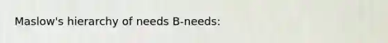 Maslow's hierarchy of needs B-needs: